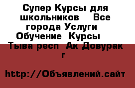 Супер-Курсы для школьников  - Все города Услуги » Обучение. Курсы   . Тыва респ.,Ак-Довурак г.